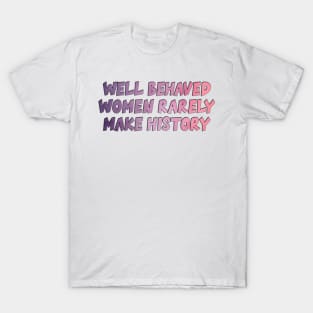 Well Behaved Women Rarely Make History T-Shirt